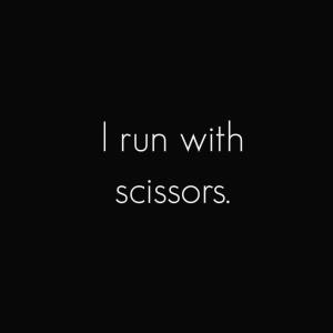 I run with scissors